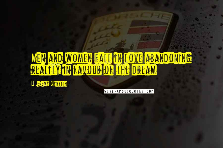 Jeremy Griffith Quotes: Men and women fall in love abandoning reality in favour of the dream