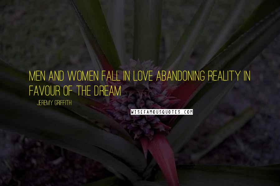 Jeremy Griffith Quotes: Men and women fall in love abandoning reality in favour of the dream