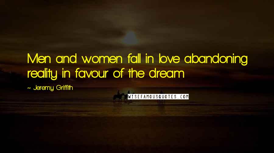 Jeremy Griffith Quotes: Men and women fall in love abandoning reality in favour of the dream