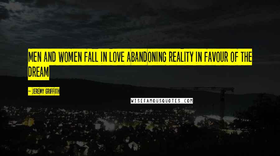 Jeremy Griffith Quotes: Men and women fall in love abandoning reality in favour of the dream
