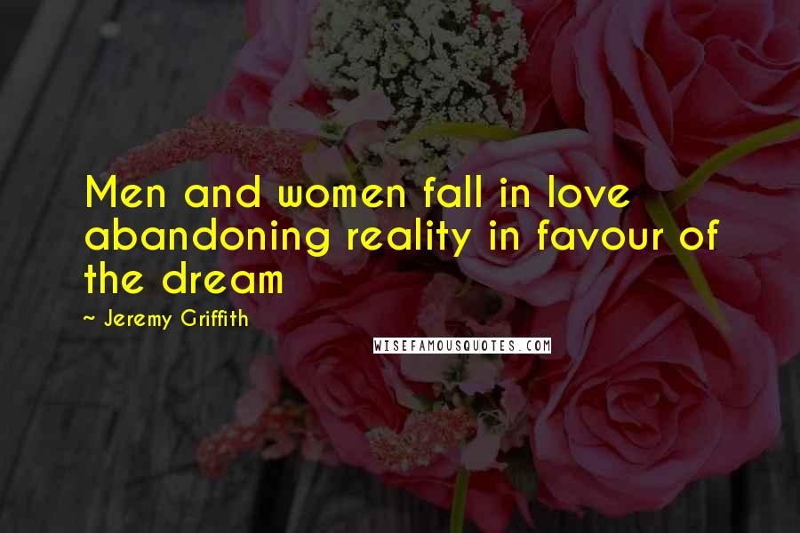 Jeremy Griffith Quotes: Men and women fall in love abandoning reality in favour of the dream