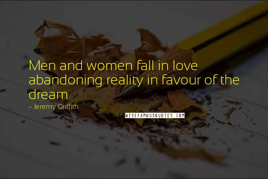 Jeremy Griffith Quotes: Men and women fall in love abandoning reality in favour of the dream