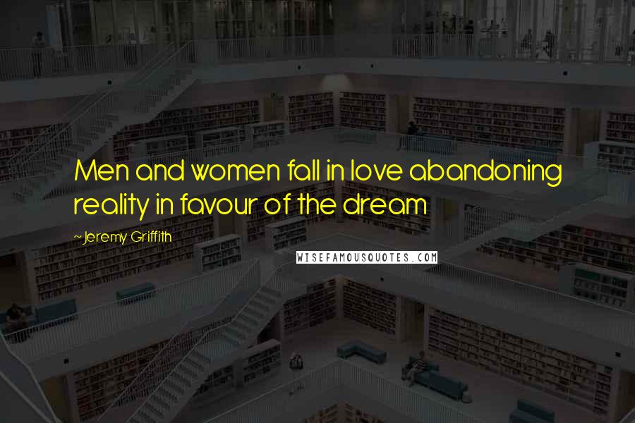Jeremy Griffith Quotes: Men and women fall in love abandoning reality in favour of the dream