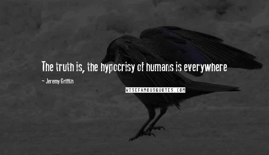 Jeremy Griffith Quotes: The truth is, the hypocrisy of humans is everywhere