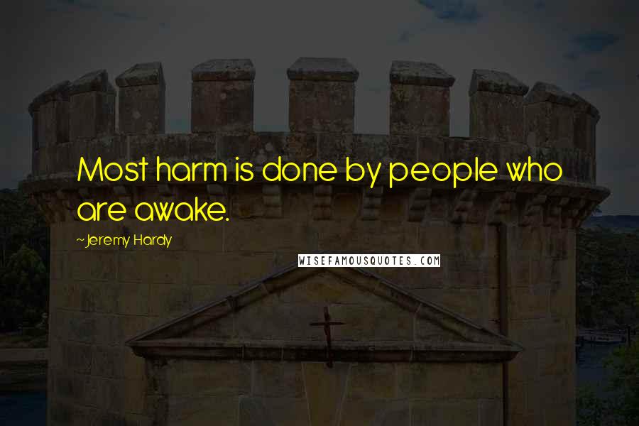 Jeremy Hardy Quotes: Most harm is done by people who are awake.