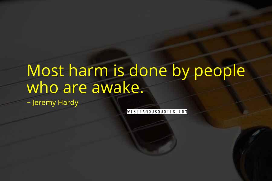 Jeremy Hardy Quotes: Most harm is done by people who are awake.