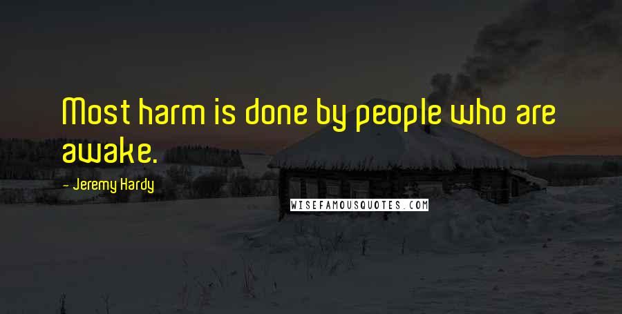 Jeremy Hardy Quotes: Most harm is done by people who are awake.