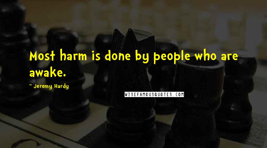 Jeremy Hardy Quotes: Most harm is done by people who are awake.