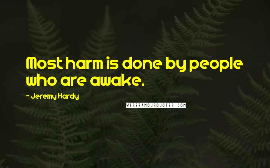 Jeremy Hardy Quotes: Most harm is done by people who are awake.