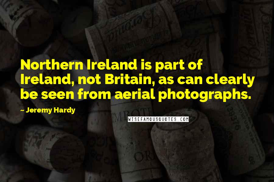 Jeremy Hardy Quotes: Northern Ireland is part of Ireland, not Britain, as can clearly be seen from aerial photographs.