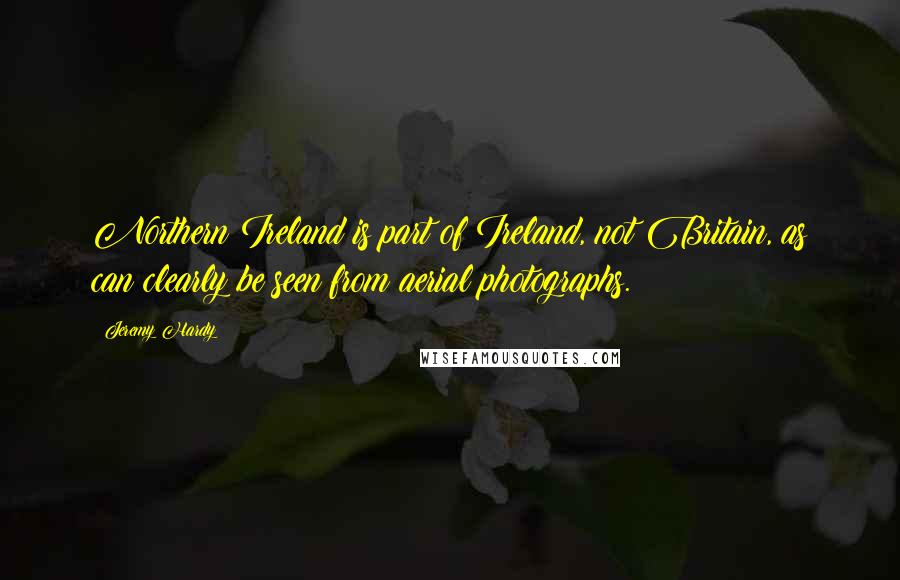 Jeremy Hardy Quotes: Northern Ireland is part of Ireland, not Britain, as can clearly be seen from aerial photographs.