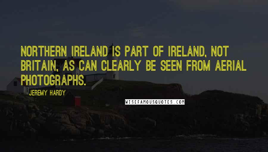 Jeremy Hardy Quotes: Northern Ireland is part of Ireland, not Britain, as can clearly be seen from aerial photographs.