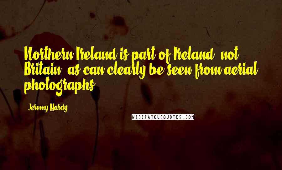 Jeremy Hardy Quotes: Northern Ireland is part of Ireland, not Britain, as can clearly be seen from aerial photographs.
