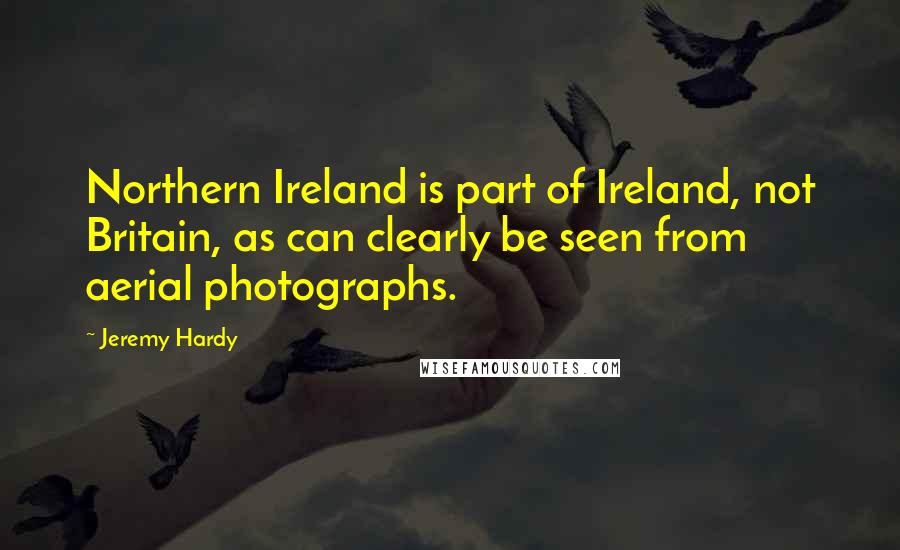 Jeremy Hardy Quotes: Northern Ireland is part of Ireland, not Britain, as can clearly be seen from aerial photographs.