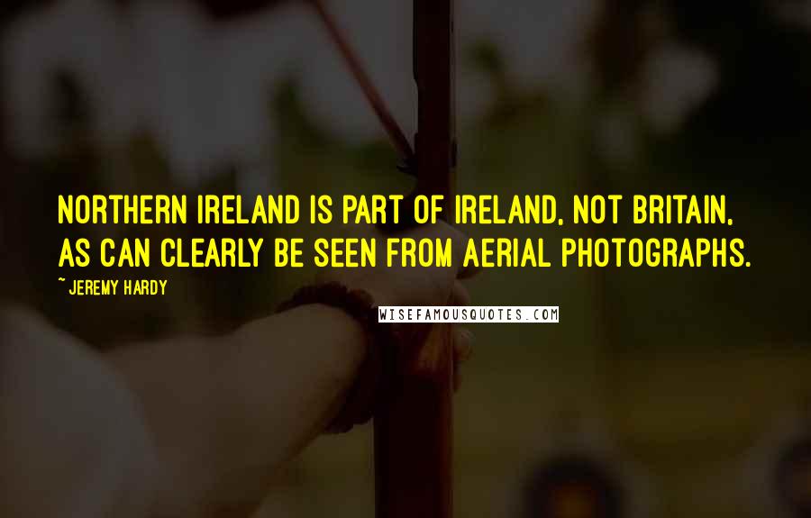Jeremy Hardy Quotes: Northern Ireland is part of Ireland, not Britain, as can clearly be seen from aerial photographs.