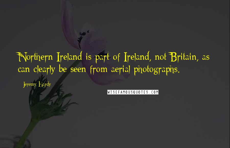 Jeremy Hardy Quotes: Northern Ireland is part of Ireland, not Britain, as can clearly be seen from aerial photographs.