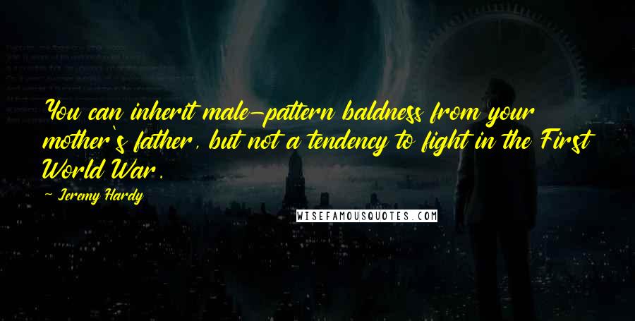 Jeremy Hardy Quotes: You can inherit male-pattern baldness from your mother's father, but not a tendency to fight in the First World War.