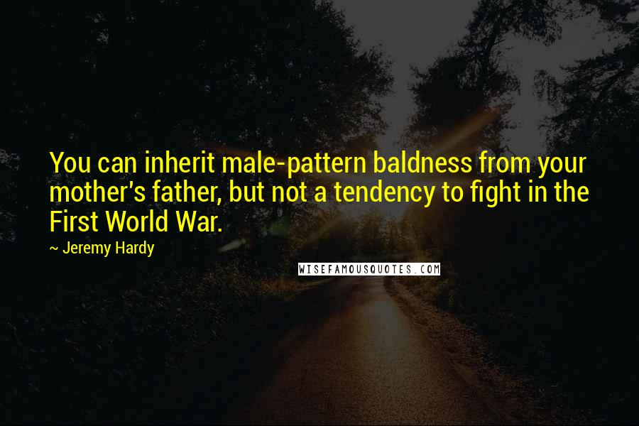 Jeremy Hardy Quotes: You can inherit male-pattern baldness from your mother's father, but not a tendency to fight in the First World War.