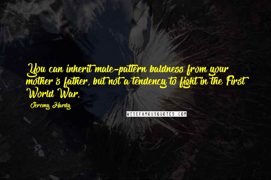 Jeremy Hardy Quotes: You can inherit male-pattern baldness from your mother's father, but not a tendency to fight in the First World War.