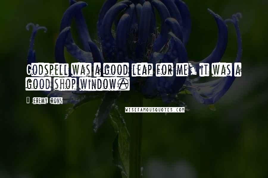 Jeremy Irons Quotes: Godspell was a good leap for me, it was a good shop window.