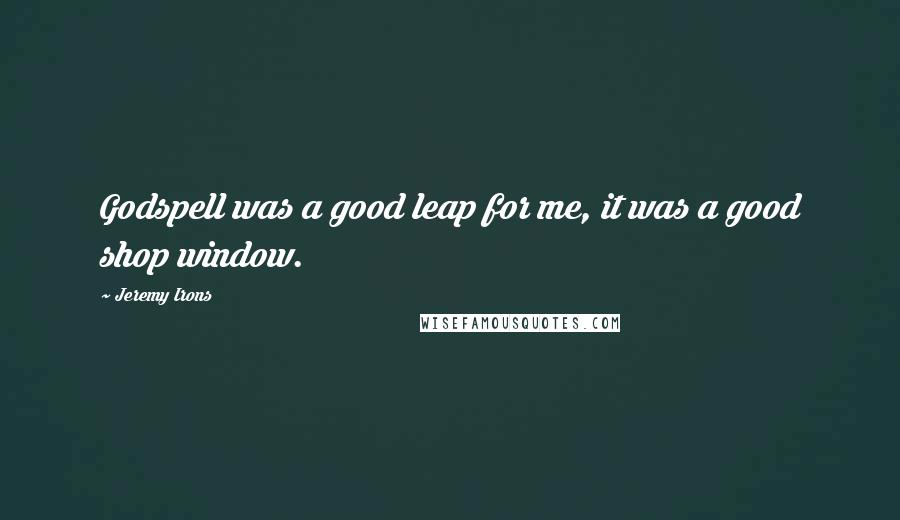 Jeremy Irons Quotes: Godspell was a good leap for me, it was a good shop window.