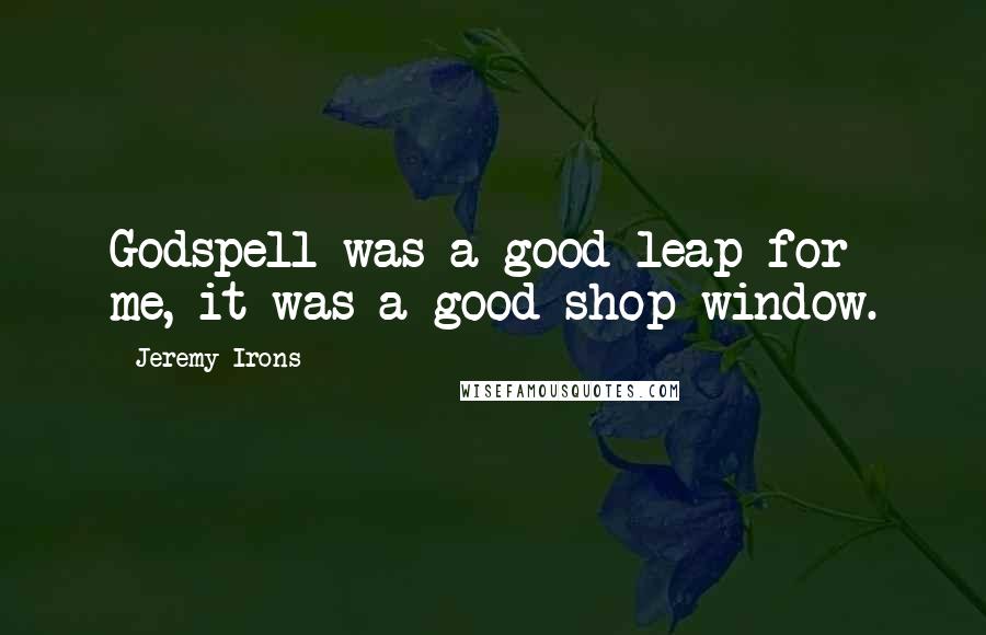 Jeremy Irons Quotes: Godspell was a good leap for me, it was a good shop window.