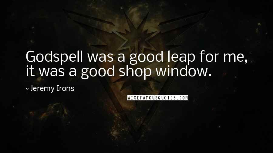 Jeremy Irons Quotes: Godspell was a good leap for me, it was a good shop window.