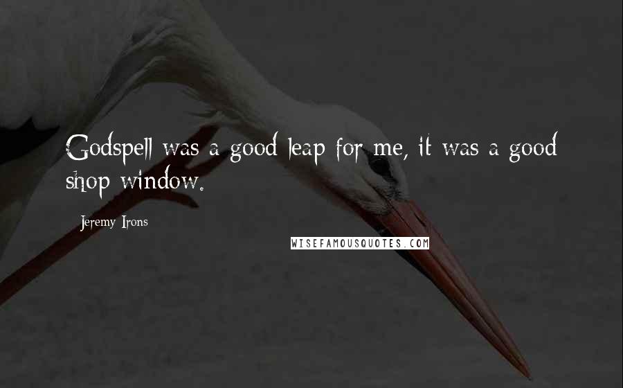 Jeremy Irons Quotes: Godspell was a good leap for me, it was a good shop window.