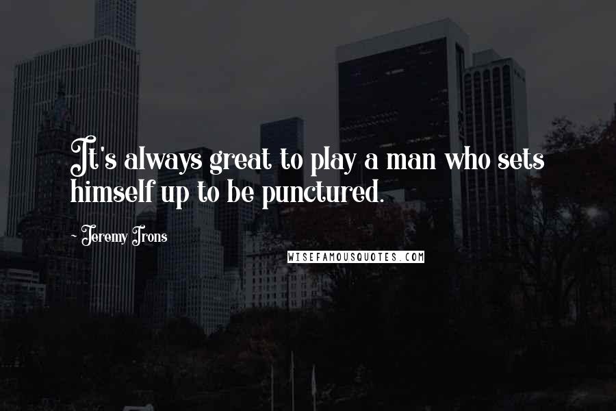 Jeremy Irons Quotes: It's always great to play a man who sets himself up to be punctured.