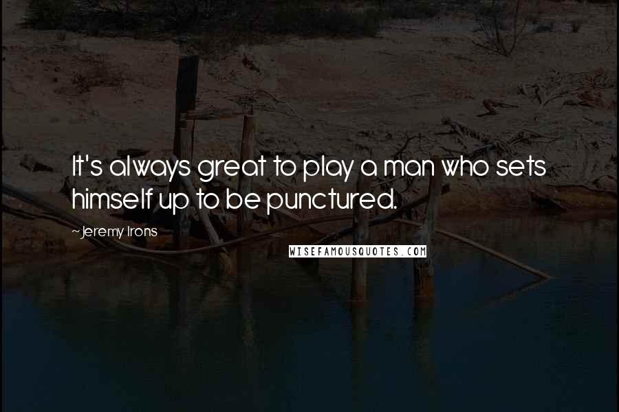 Jeremy Irons Quotes: It's always great to play a man who sets himself up to be punctured.