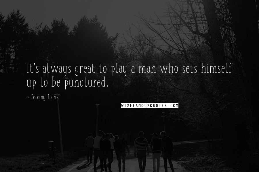 Jeremy Irons Quotes: It's always great to play a man who sets himself up to be punctured.