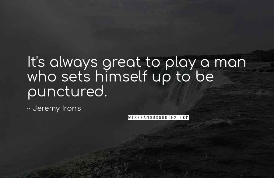 Jeremy Irons Quotes: It's always great to play a man who sets himself up to be punctured.