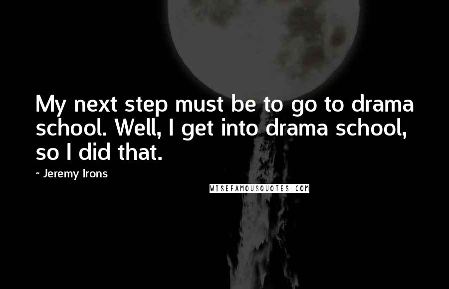 Jeremy Irons Quotes: My next step must be to go to drama school. Well, I get into drama school, so I did that.