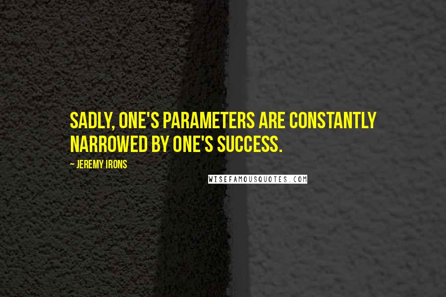 Jeremy Irons Quotes: Sadly, one's parameters are constantly narrowed by one's success.