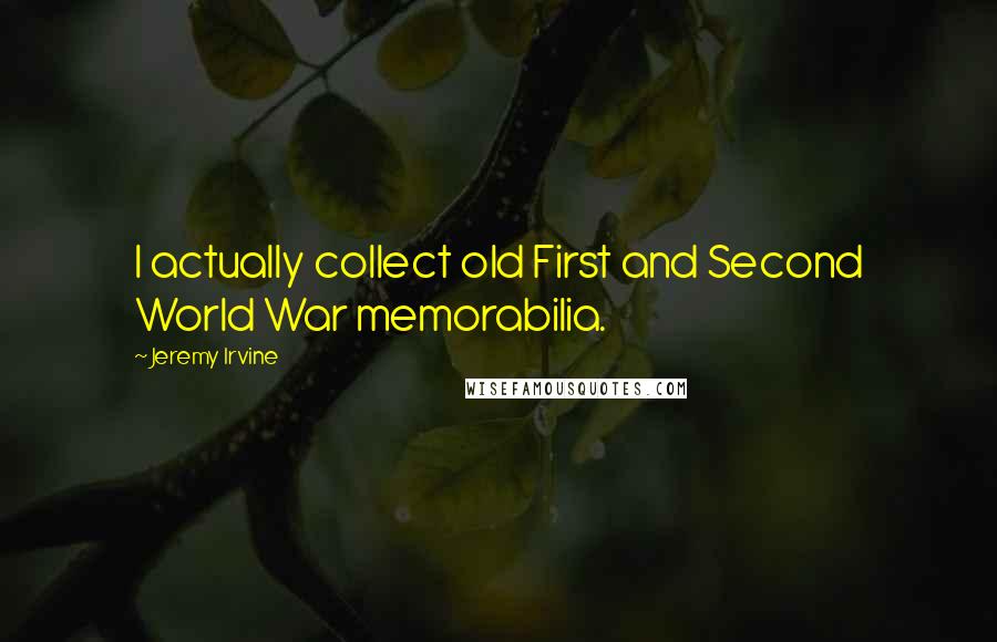 Jeremy Irvine Quotes: I actually collect old First and Second World War memorabilia.