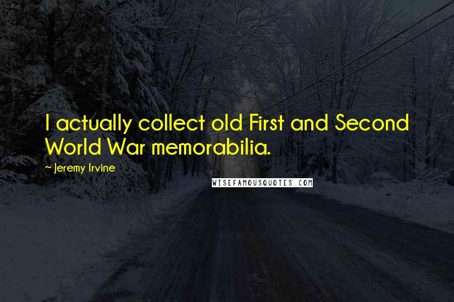 Jeremy Irvine Quotes: I actually collect old First and Second World War memorabilia.