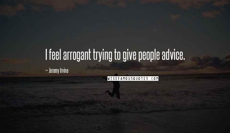 Jeremy Irvine Quotes: I feel arrogant trying to give people advice.