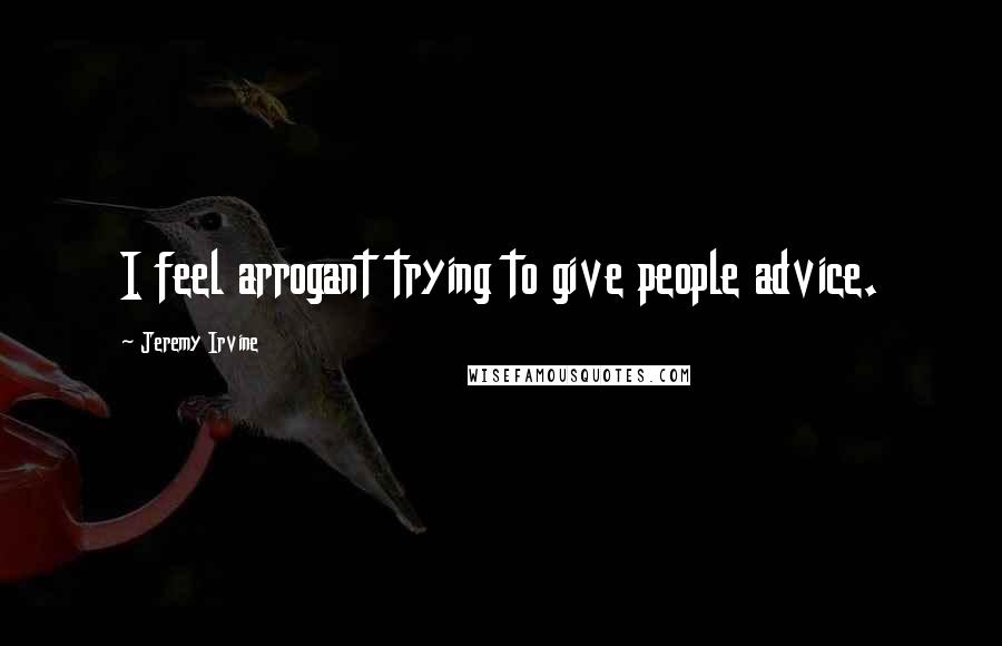 Jeremy Irvine Quotes: I feel arrogant trying to give people advice.