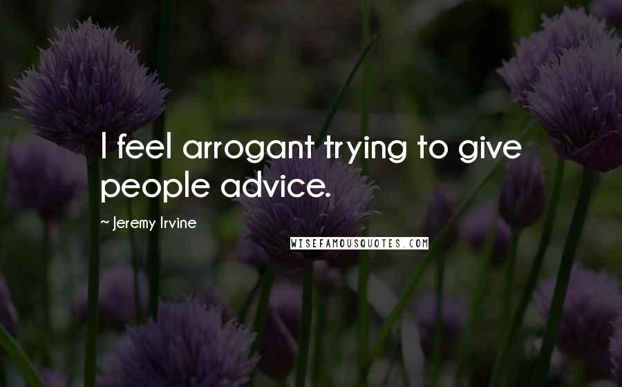 Jeremy Irvine Quotes: I feel arrogant trying to give people advice.
