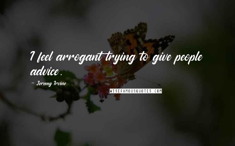 Jeremy Irvine Quotes: I feel arrogant trying to give people advice.