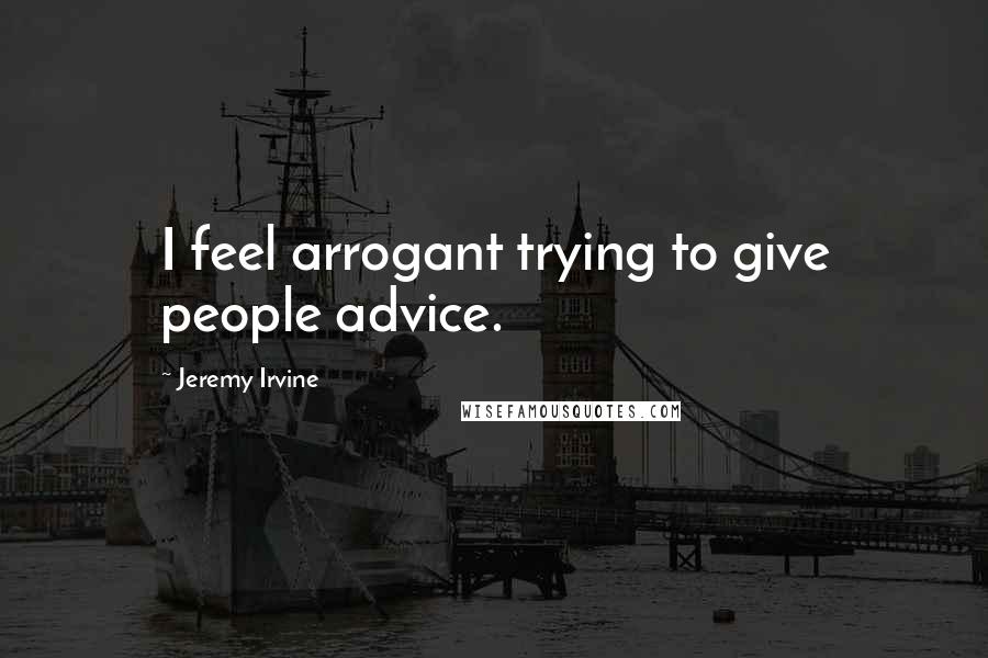 Jeremy Irvine Quotes: I feel arrogant trying to give people advice.