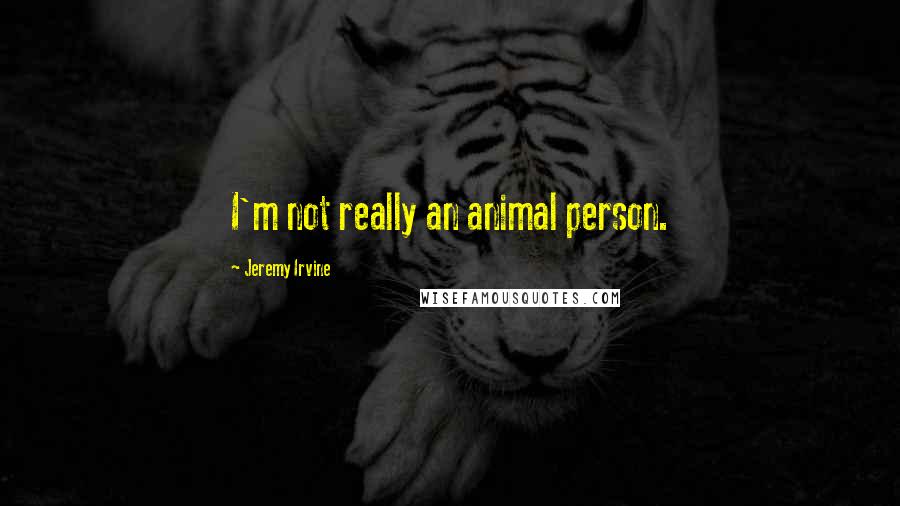 Jeremy Irvine Quotes: I'm not really an animal person.