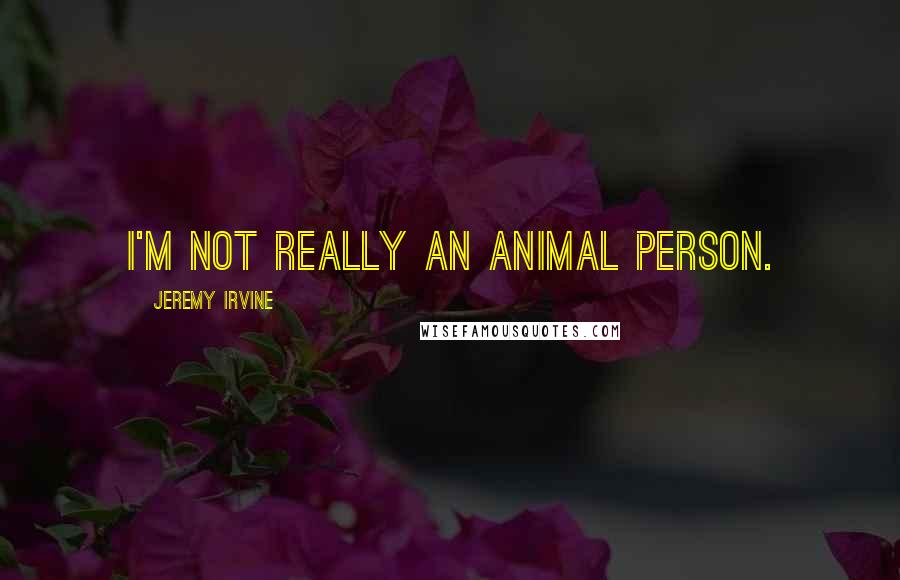 Jeremy Irvine Quotes: I'm not really an animal person.