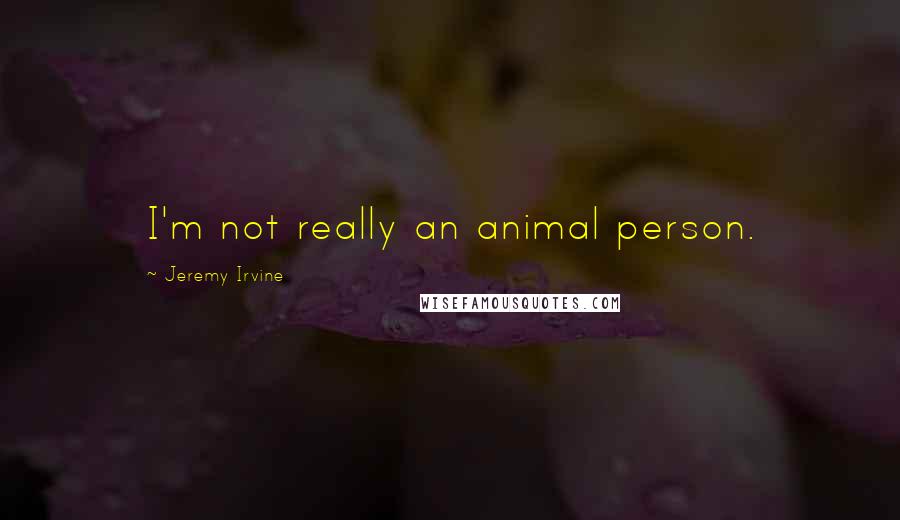 Jeremy Irvine Quotes: I'm not really an animal person.