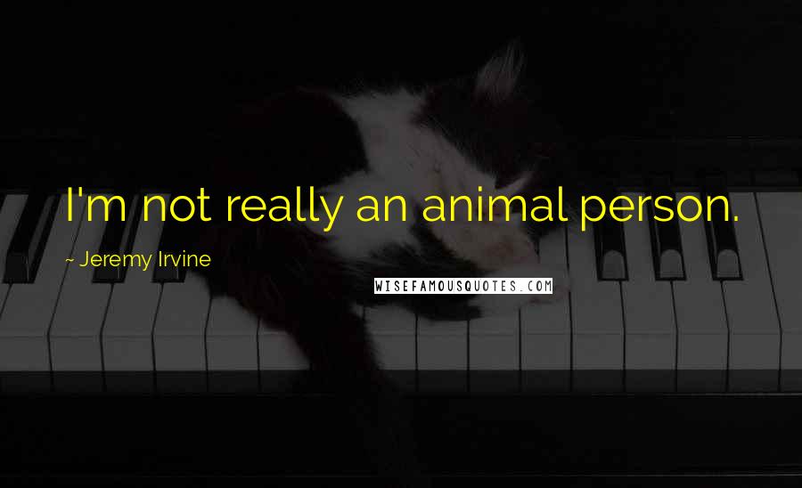 Jeremy Irvine Quotes: I'm not really an animal person.
