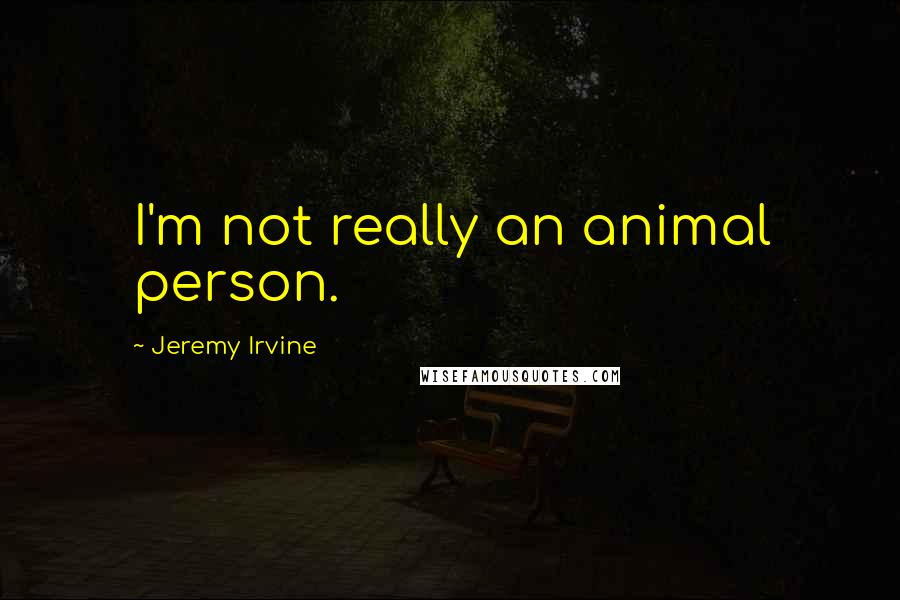 Jeremy Irvine Quotes: I'm not really an animal person.