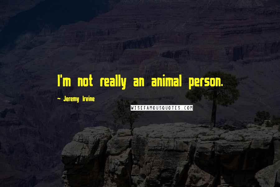 Jeremy Irvine Quotes: I'm not really an animal person.