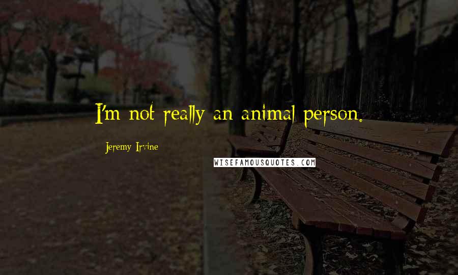 Jeremy Irvine Quotes: I'm not really an animal person.