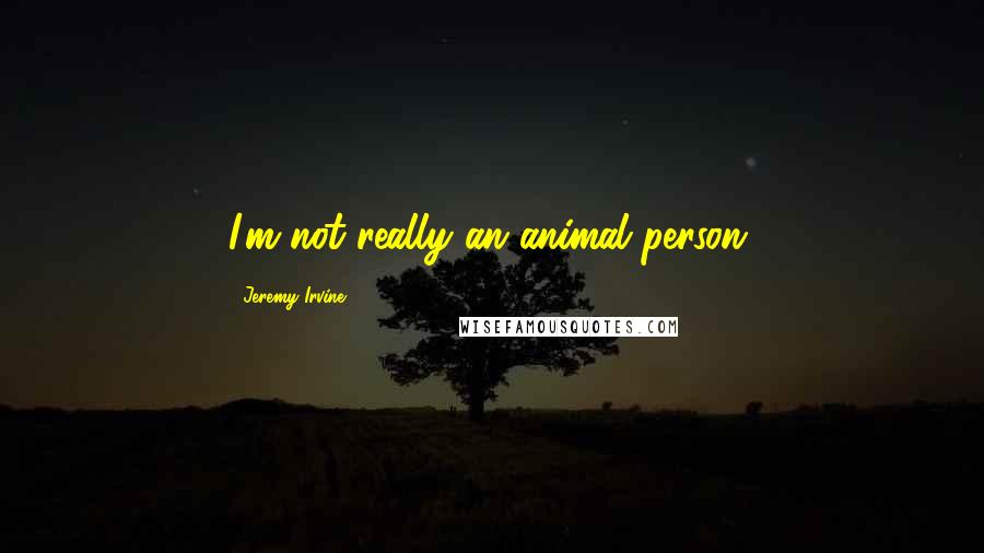 Jeremy Irvine Quotes: I'm not really an animal person.