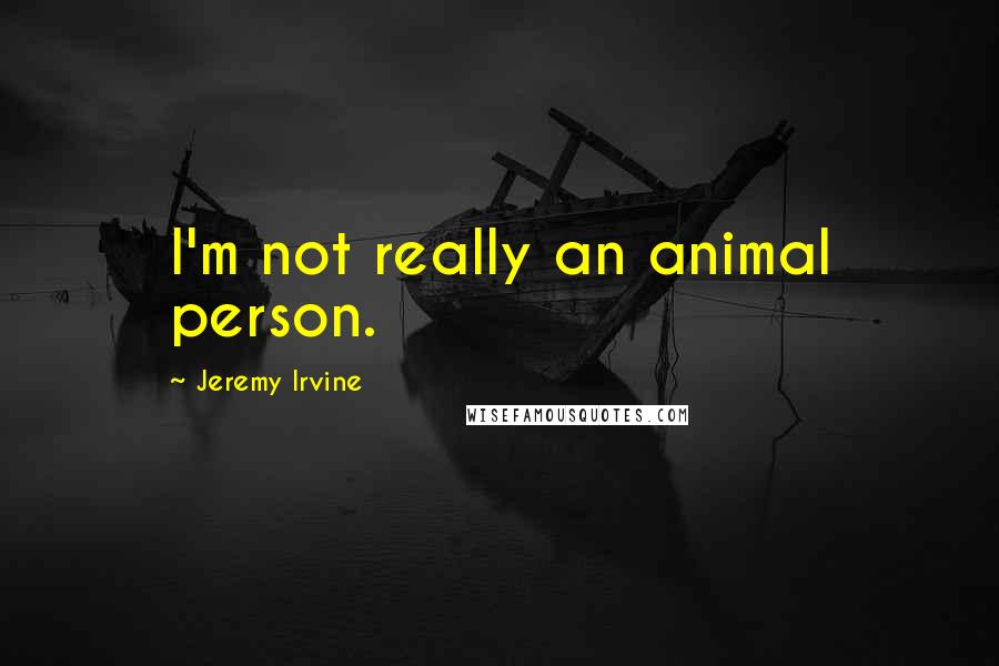 Jeremy Irvine Quotes: I'm not really an animal person.